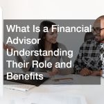 What Is a Financial Advisor? Understanding Their Role and Benefits