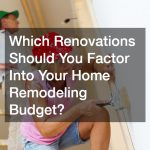 Which Renovations Should You Factor Into Your Home Remodeling Budget?